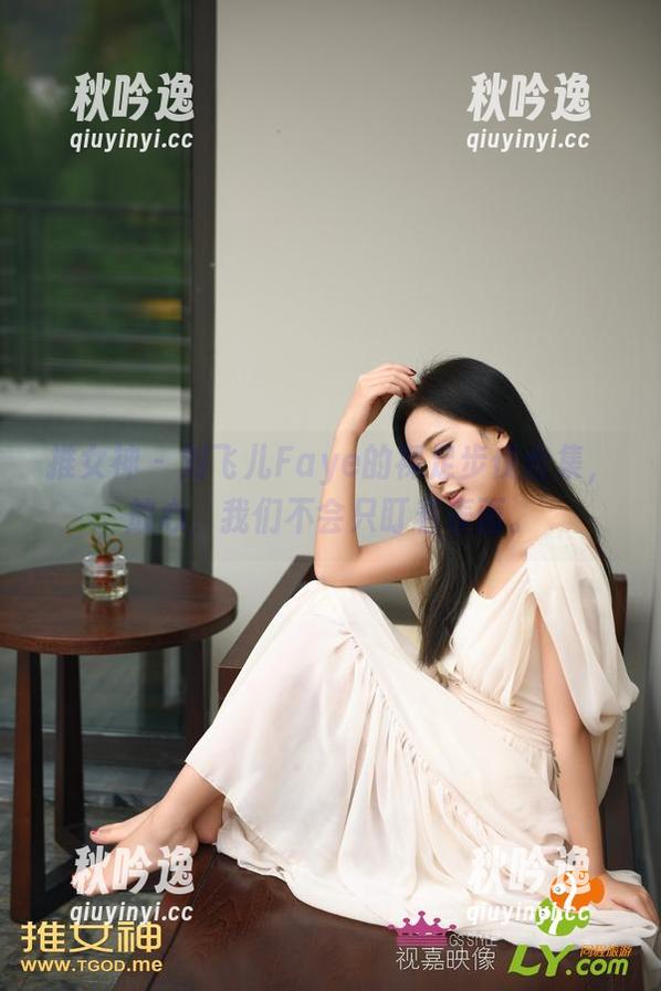 推女神-刘飞儿Faye 推女神 - 刘飞儿Faye的裸足步伐合集,放心,我们不会只盯着表面。